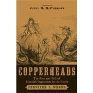 Copperheads The Rise and Fall of Lincoln's Opponents in the North by Weber, Jennifer L., 9780195341249