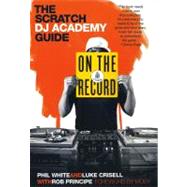 On the Record The Scratch DJ Academy Guide by Crisell, Luke; White, Phil; Principe, Rob; Moby, 9780312531249