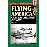 Flying American Combat Aircraft of World War II 1939-45 by Higham, Robin; Siddall, Abigail T.; Williams, Carol, 9780811731249