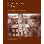 Protecting Our Children Understanding and Preventing Abuse and Neglect in Early Childhood by Hirschy, Sharon; Wilkinson, Elaine, 9781428361249