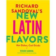 Richard Sandovals New Latin Flavors Hot Dishes, Cool Drinks by Sandoval, Richard; De Los Santos, Penny, 9781617691249