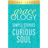 Graceology Simple Stories for the Curious Soul by Jason, Libby, 9781964081250