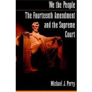 We the People: The Fourteenth Amendment and the Supreme Court by Perry, Michael J., 9780195151251