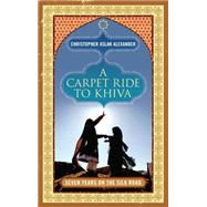 A Carpet Ride to Khiva Seven Years on the Silk Road by Aslan, Chris; Alexander, Christopher, 9781848311251