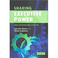 Sharing Executive Power: Roles and Relationships at the Top by José Luis Alvarez , Silviya Svejenova, 9780521841252