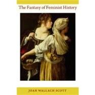 The Fantasy of Feminist History by Scott, Joan Wallach, 9780822351252