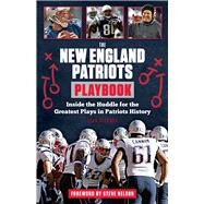 The New England Patriots Playbook Inside the Huddle for the Greatest Plays in Patriots History by Glennon, Sean; Nelson, Steve, 9781629371252