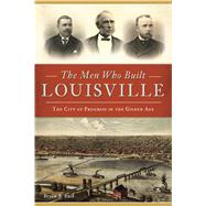 The Men Who Built Louisville by Bush, Bryan S., 9781467141253