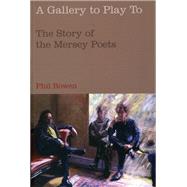 A Gallery to Play to The Story of the Mersey Poets by Bowen, Phil, 9781846311253
