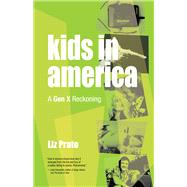 Kids in America A Gen X Reckoning by Prato, Liz, 9781951631253