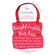 Bright Lights, Big Ass : A Self-Indulgent, Surly, Ex-Sorority Girl's Guide to Why It Often Sucks in the City, or Who Are All These Idiots and Why Do They All Live Next Door to Me? by Lancaster, Jen, 9780451221254