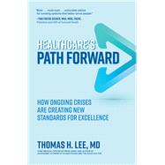 Healthcare's Path Forward: How Ongoing Crises Are Creating New Standards for Excellence by Thomas H. Lee, 9781264941254