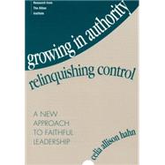 Growing in Authority, Relinquishing Control A New Approach to Faithful Leadership by Hahn, Celia Allison, 9781566991254