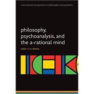 Philosophy, Psychoanalysis and the A-rational Mind by Brakel, Linda A W, 9780199551255