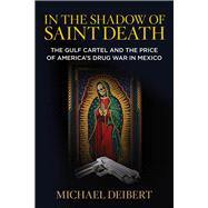 In the Shadow of Saint Death The Gulf Cartel and the Price of America's Drug War in Mexico by Deibert, Michael, 9780762791255
