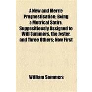 A New and Merrie Prognostication: Being a Metrical Satire, Suppositiously Assigned to Will Summers, the Jester, and Three Others; Now First Reprinted from the Edition of 1623 by Sommers, William; Halliwell-phillipps, James Orchard, 9781443291255