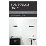 For Equals Only Race, Equality, and the Equal Protection Clause by Botts, Tina Fernandes, 9781498501255