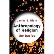 Anthropology of Religion: The Basics by Bielo; James S., 9780415731256
