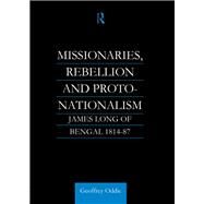 Missionaries, Rebellion and Proto-Nationalism: James Long of Bengal by Oddie,Geoffrey A., 9781138981256