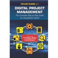 Digital Project Management The Complete Step-by-Step Guide to a Successful Launch by Olson, Taylor, 9781604271256