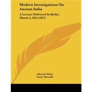 Modern Investigations on Ancient Indi : A Lecture Delivered in Berlin, March 4, 1854 (1857) by Weber, Albrecht; Metcalfe, Fanny, 9781437021257