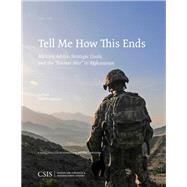 Tell Me How This Ends Military Advice, Strategic Goals, and the Forever War in Afghanistan by Cancian, Mark F., 9781442281257