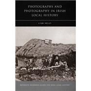Photographs and Photography in Irish Local History by Kelly, Liam, 9781846821257