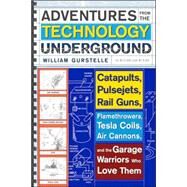 Adventures from the Technology Underground Catapults, Pulsejets, Rail Guns, Flamethrowers, Tesla Coils, Air Cannons, and the Garage Warriors Who Love Them by GURSTELLE, WILLIAM, 9780307351258