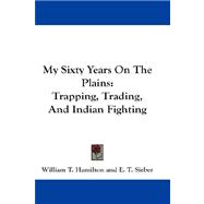 My Sixty Years on the Plains : Trapping, Trading, and Indian Fighting by Hamilton, William T., 9781432681258