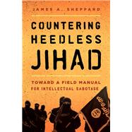 Countering Heedless Jihad Toward a Field Manual for Intellectual Sabotage by Sheppard, James A.; Dunford, David J.; Lehnert, Major General Michael; Iqbal , Khuram, 9781442271258