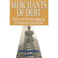 Merchants of Debt : KKR and the Mortgaging of American Business by Anders, George, 9781587981258