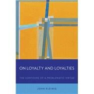 On Loyalty and Loyalties The Contours of a Problematic Virtue by Kleinig, John, 9780199371259