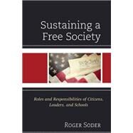 Sustaining a Free Society Roles and Responsibilities of Citizens, Leaders, and Schools by Soder, Roger, 9781475861259