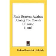 Plain Reasons Against Joining The Church Of Rome by Littledale, Richard Frederick, 9780548731260