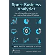 Sport Business Analytics: Using Data to Increase Revenue and Improve Operational Efficiency by Harrison; C. Keith, 9781498761260