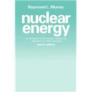 Nuclear Energy : An Introduction to the Concepts, Systems, and Applications of Nuclear Processes by Murray, Raymond L., 9780080421261