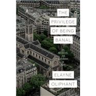The Privilege of Being Banal by Oliphant, Elayne, 9780226731261