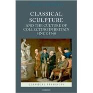 Classical Sculpture and the Culture of Collecting in Britain since 1760 by Coltman, Viccy, 9780199551262