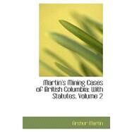 Martin's Mining Cases of British Columbi : With Statutes, Volume 2 by Martin, Archer, 9780554651262