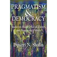 Pragmatism and Democracy: Studies in History, Social Theory, and Progressive Politics by Shalin,Dmitri N., 9781412811262