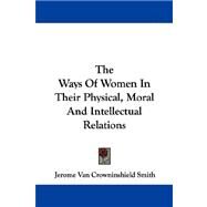 The Ways Of Women In Their Physical, Moral And Intellectual Relations by Smith, Jerome Van Crowninshield, 9781432541262