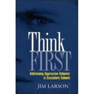 Think First Addressing Aggressive Behavior in Secondary Schools by Larson, Jim, 9781593851262