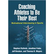 Coaching Athletes to Be Their Best Motivational Interviewing in Sports by Rollnick, Stephen; Fader, Jonathan; Breckon, Jeff; Moyers, Theresa B., 9781462541263