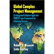 Global Complex Project Management An Integrated Adaptive Agile and PRINCE2 Lean Framework for Achieving Success by Wysocki, Robert; Bentley, Colin, 9781604271263