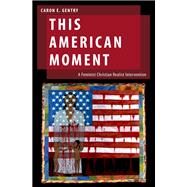 This American Moment A Feminist Christian Realist Intervention by Gentry, Caron E., 9780190901264