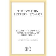 The Dolphin Letters, 1970-1979 by Hardwick, Elizabeth; Lowell, Robert; Hamilton, Saskia, 9780374141264