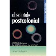 Absolutely Postcolonial Writing Between the Singular and the Specific by Hallward, Peter, 9780719061264