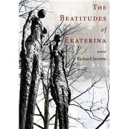 The Beatitudes of Ekaterina by Jarrette, Richard, 9780998701264