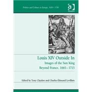 Louis XIV Outside In: Images of the Sun King Beyond France, 1661-1715 by Claydon,Tony, 9781472431264