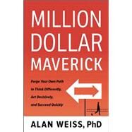 Million Dollar Maverick: Forge Your Own Path to Think Differently, Act Decisively, and Succeed Quickly by Weiss,Alan, 9781629561264